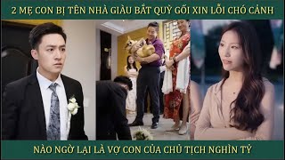 Hai mẹ con bị tên nhà giàu bắt quỳ gối xin lỗi chó cảnh, nào ngờ là vợ con của chủ tịch nghìn tỷ