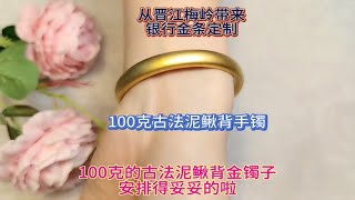 来泉州打金店定制100克开口泥鳅背手镯，非常奈斯