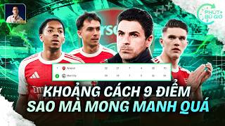 PHÚT BÙ GIỜ | KHOẢNG CÁCH 9 ĐIỂM CỦA ARSENAL ĐANG LÀ RẤT MONG MANH!