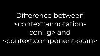 Java :Difference between context:annotation-config and context:component-scan(5solution)
