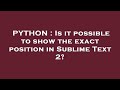 PYTHON : Is it possible to show the exact position in Sublime Text 2?