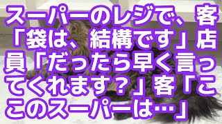 【スカッとする話】スーパーのレジで、客「袋は、結構です」店員「だったら早く言ってくれます？」客「ここのスーパーは…」