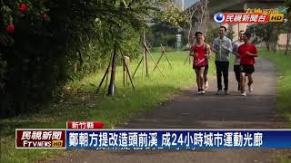 2018九合一－鄭朝方提打造頭前溪 成24小時城市運動光廊－民視新聞