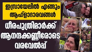 ഇസ്രായേലിൽ എങ്ങും ആഹ്ളാദാരവങ്ങൾ ധീരപുത്രിമാർക്ക് ആനന്ദക്കണ്ണീരോടെ വരവേൽപ്പ് | ISRAEL HOSTAGES