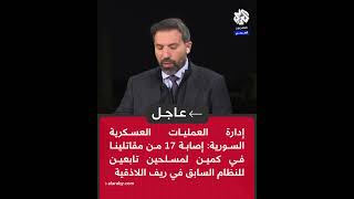 عاجل | إدارة العمليات العسكرية: إصابة 17 من مقاتلينا في كمين لمسلحين تابعين للنظام السابق باللاذقية