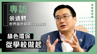 專訪｜綠色環保從學校做起｜余遠騁博士（世界綠色組織行政總裁）【綠色政策】