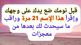 قبل نومك ضع يدك على وجهك وردد هذا الإسم 21 مره وراقب ما سيحدث لك بعدها من معجزات