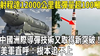 射程達12000公里，載彈量超100噸！中國洲際導彈技術又取得新突破！美軍直呼：根本追不上