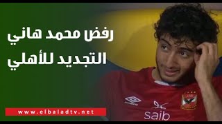 رفض محمد هاني التجديد للأهلي؟.. هاني حتحتوت يكشف الحقيقة كاملة