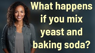 What happens if you mix yeast and baking soda?