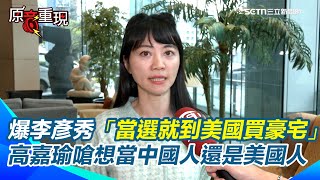 曝李彥秀「當選就到美國買豪宅」！高嘉瑜質疑「有綠卡」？中國、美國都置產  嗆就任第一時間不是為民服務 想當中國人還是美國人？政治獻金也遭疑「與潤泰關係不單純」│94看新聞