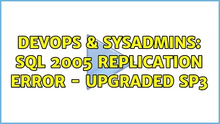 DevOps & SysAdmins: SQL 2005 Replication Error - Upgraded SP3