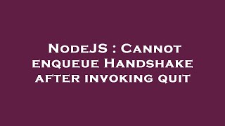 NodeJS : Cannot enqueue Handshake after invoking quit
