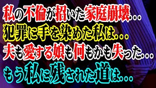 【修羅場】私の不倫が招いた家庭崩壊…犯罪に手を染めた私は…夫も愛する娘も何もかも失った…もう私に残された道は…【スカッと】