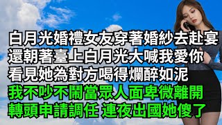 白月光婚禮女友穿著婚紗去赴宴，還朝著臺上白月光大喊我愛你，看見她為對方喝得爛醉如泥，我不吵不鬧當眾人面卑微離開，轉頭申請調任 連夜出國她傻了【三味時光】#激情故事#大彬情感#夢雅故事#小說#爽文