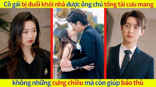 Cô gái bị đuổi khỏi nhà được ông chú tổng tài cưu mang, không những cưng chiều mà còn giúp báo thù