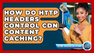 How Do HTTP Headers Control CDN Content Caching? - Internet Infrastructure Explained