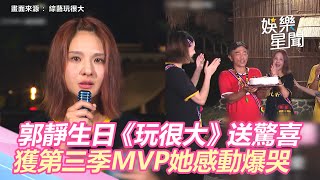 郭靜42歲生日《玩很大》送驚喜！獲第三季MVP她感動爆哭自帶音效｜娛樂星聞