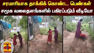 சரமாரியாக தாக்கிக் கொண்ட பெண்கள் - சமூக வலைதளங்களில் பகிரப்படும் வீடியோ