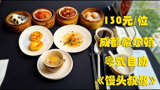 成都希尔顿，粤式自助，130元/位，值不值？《馒头叔叔》