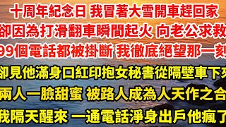 十周年紀念日 我冒著大雪開車趕回家。卻因為打滑翻車瞬間起火 我向老公求救，99個電話都被掛斷 我徹底絕望那一刻#总裁 #情感 #爽文