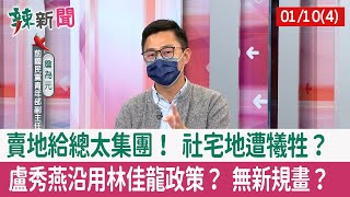 【辣新聞152 重點摘要】賣地給總太集團！ 社宅地遭犧牲？ 盧秀燕沿用林佳龍政策？ 無新規畫？ 2022.01.10(4)