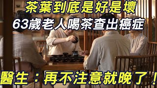 63歲老人喝茶查出癌症，喝茶到底是好是壞？醫生：再不注意就晚了！ #三味書屋