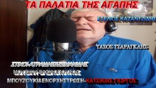 ΤΑ ΠΑΛΑΤΙΑ ΤΗΣ ΑΓΑΠΗΣ(ΤΑΣΟΣ ΤΣΑΡΑΓΚΛΗΣ).ΣΤΕΛΙΟΣ ΚΑΖΑΝΤΖΙΔΗΣ.ΜΠΟΥΖΟΥΚΙ\u0026ΕΝΟΡΧΗΣΤΡΩΣΗ ΚΑΤΣΙΚΙΑΣ ΓΙΩΡΓΟΣ