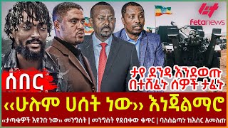 Ethiopia - ‹‹ሁሉም ሀሰት ነው›› እነጃልማሮ | ‹‹ታጣቂዎች እየገቡ ነው›› መንግስት | መንግስት የደበቀው ቁጥር | ባለስልጣኑ ከእስር አመለጡ |