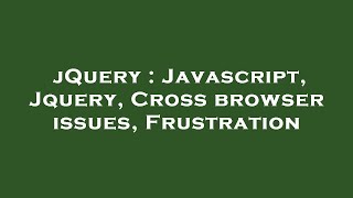 jQuery : Javascript, Jquery, Cross browser issues, Frustration