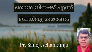 ഞാൻ നിനക്ക് എന്ത് ചെയ്തു തരേണം | Pr. Sanoj Achankunju