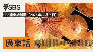 SBS廣東話新聞（2025 年 2 月 7 日） | SBS Cantonese - SBS廣東話節目