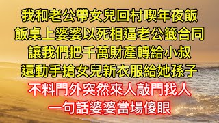 我和老公帶女兒回村喫年夜飯，飯桌上婆婆以死相逼老公籤合同，讓我們把千萬財產轉給小叔，還動手搶女兒新衣服給她孫子，不料門外突然來人敲門找人，一句話婆婆當場傻眼