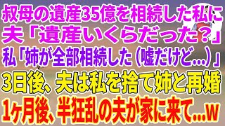 【スカッと総集編】叔母の遺産35億を相続した私に夫「遺産いくらだった？」私「0円よ。姉が全部相続した（嘘だけど…）」嘘の金額を教えると3日後、夫は私を捨て姉と再婚→1ヶ月後、半狂乱の夫が家に来