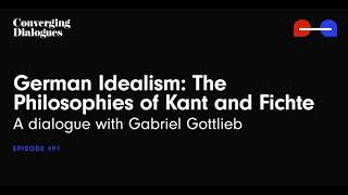 #91 - German Idealism: The Philosophies of Kant and Fichte: A Dialogue with Gabriel Gottlieb