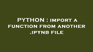 PYTHON : import a function from another .ipynb file