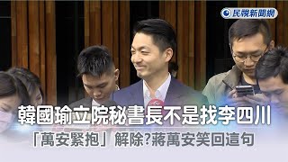 快新聞／韓國瑜立院秘書長不是找李四川「萬安緊抱」解除？　蔣萬安笑回這句－民視新聞