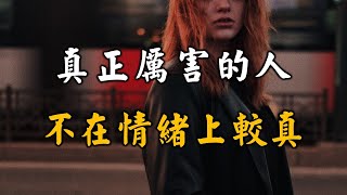 2023 真正厲害的人，不在情緒上較真！可惜很多人都不知道 A truly powerful person is not emotionally truthful【愛學習 】