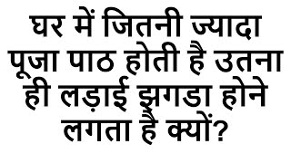 घर में जितनी ज्यादा पूजा पाठ होती है उतना ही लड़ाई झगडा होने लगता है क्यों?