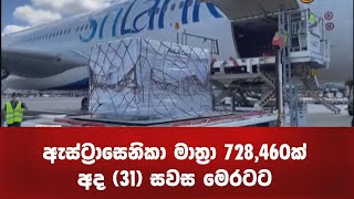 ඇස්ට්‍රාසෙනිකා මාත්‍රා 728,460ක් අද සවස මෙරටට | AstraZeneca