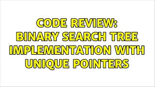 Code Review: Binary Search Tree implementation with unique pointers (2 Solutions!!)