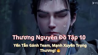 Thương Nguyên Đồ Tập 10: Yến Tẫn Gánh Team, Mạnh Xuyên Trọng Thương! 🔥