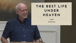 The Best Life Under Heaven - Luke 10:25-42