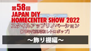 #9【飾り棚編】第58回 JAPAN DIY HOMECENTER SHOW 2022 スタイルアップリノベーション【70年代風昭和レトロポップ】