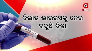 ବିଲାତ ଭାଇରସକୁ ନେଇ ବଢୁଛି ଚିନ୍ତା..