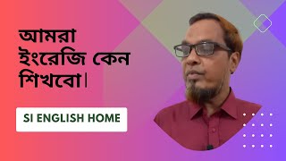 আমরা ইংরেজি কেন শিখবো । Importance of Learning English । SI ENGLISH HOME