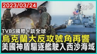 【國際+談全球】烏克蘭大反攻號角再響  美國神盾驅逐艦駛入西沙海域｜TVBS新聞 2023.03.24@TVBSNEWS01