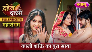 Kaali Shakti Ka Bura Saaya | FULL EPISODE- 118 | Dahej Daasi | Nazara TV