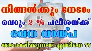 നിങ്ങൾക്കും നേടാം വെറും 2% പലിശയ്ക്ക് ഭവനവായ്പ / അപേക്ഷിക്കേണ്ടത് എങ്ങനെ ??