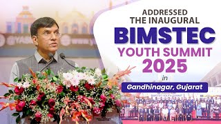 Addressed the Inaugural BIMSTEC Youth Summit 2025 in Gandhinagar, Gujarat